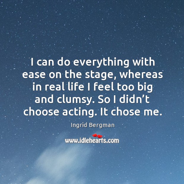 So I didn’t choose acting. It chose me. Ingrid Bergman Picture Quote