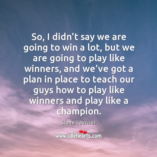 So, I didn’t say we are going to win a lot, but we are going to play like winners Steve Spurrier Picture Quote