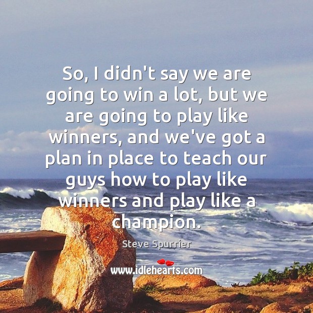 So, I didn’t say we are going to win a lot, but Steve Spurrier Picture Quote