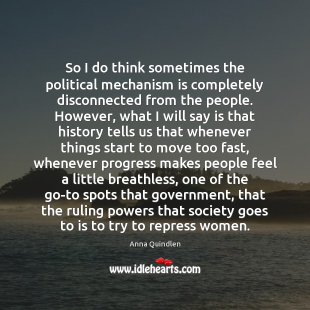 So I do think sometimes the political mechanism is completely disconnected from Anna Quindlen Picture Quote
