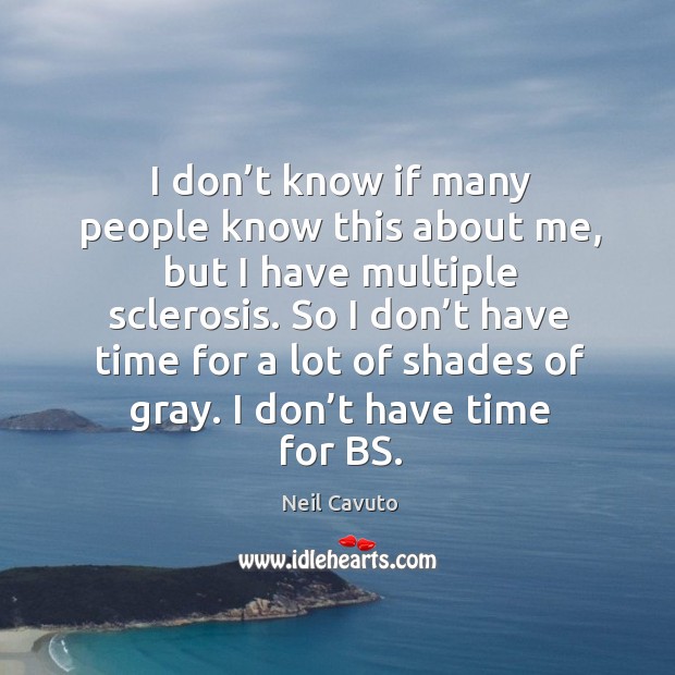 So I don’t have time for a lot of shades of gray. I don’t have time for bs. Neil Cavuto Picture Quote