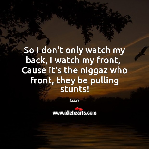 So I don’t only watch my back, I watch my front,  Cause GZA Picture Quote