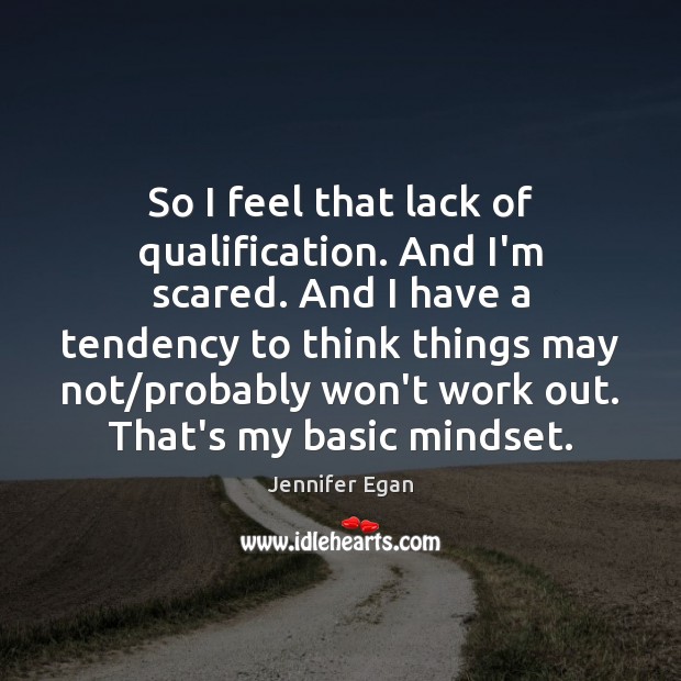 So I feel that lack of qualification. And I’m scared. And I Jennifer Egan Picture Quote