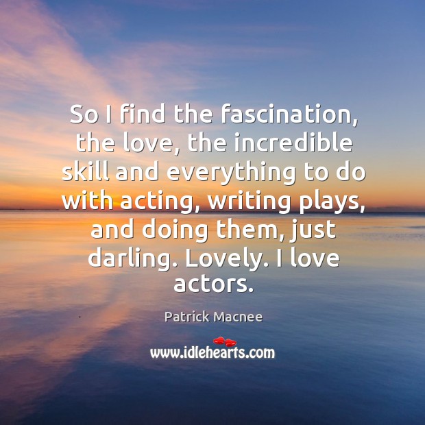 So I find the fascination, the love, the incredible skill and everything Patrick Macnee Picture Quote