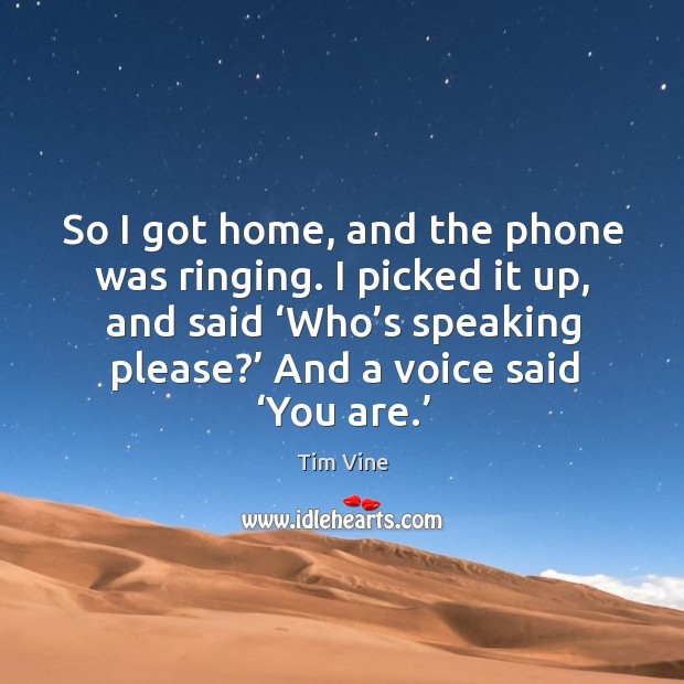 So I got home, and the phone was ringing. I picked it up, and said ‘who’s speaking please?’ Tim Vine Picture Quote