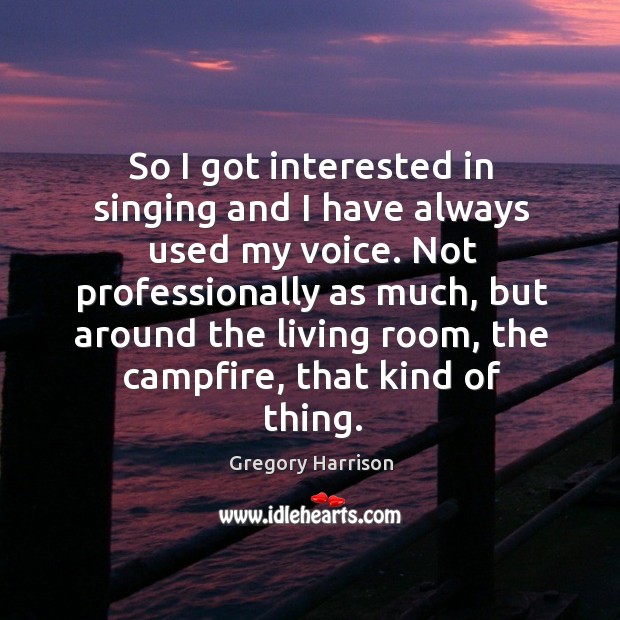 So I got interested in singing and I have always used my voice. Gregory Harrison Picture Quote