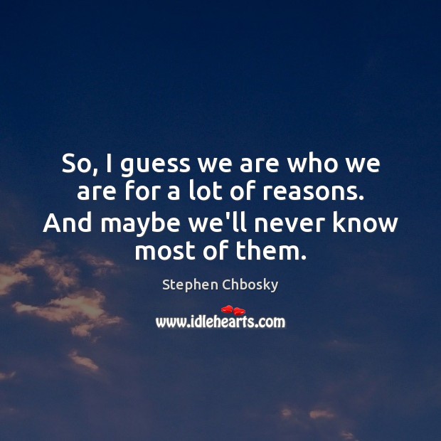 So, I guess we are who we are for a lot of Stephen Chbosky Picture Quote