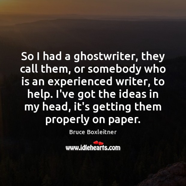So I had a ghostwriter, they call them, or somebody who is Image