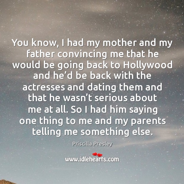 So I had him saying one thing to me and my parents telling me something else. Priscilla Presley Picture Quote