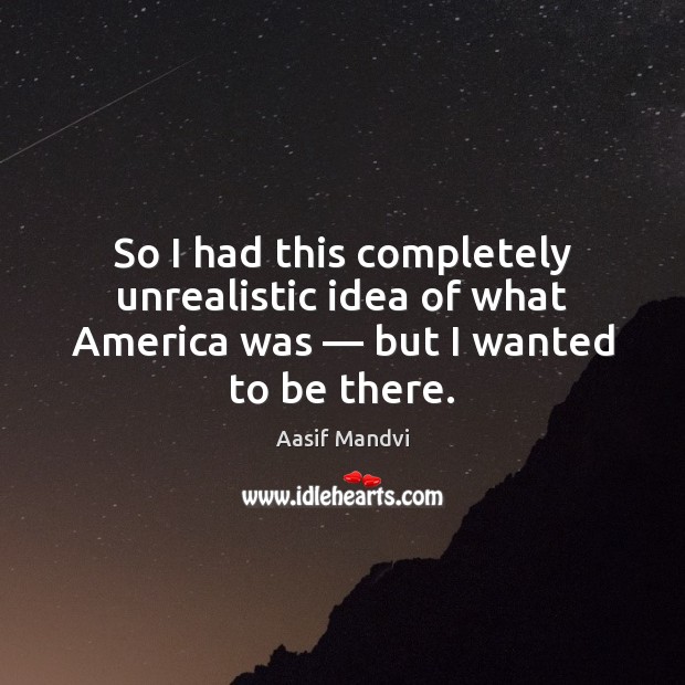 So I had this completely unrealistic idea of what America was — but Aasif Mandvi Picture Quote