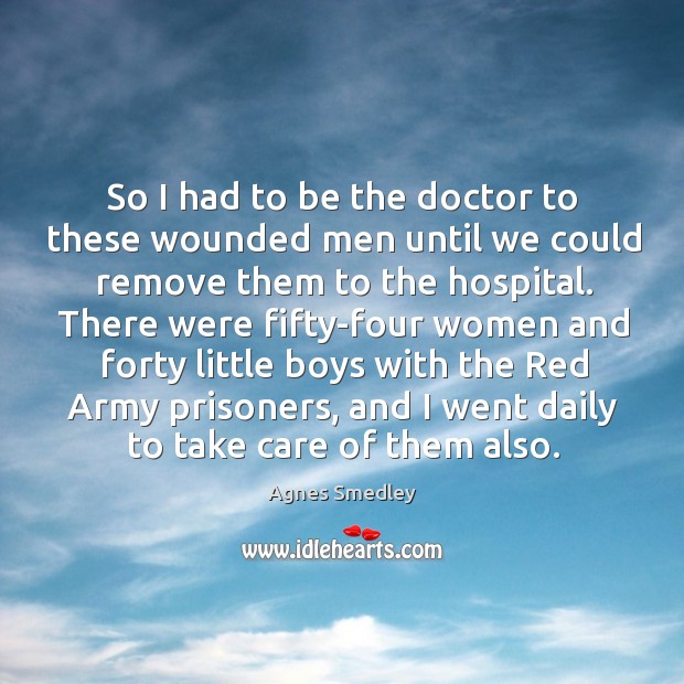 So I had to be the doctor to these wounded men until we could remove them to the hospital. Image