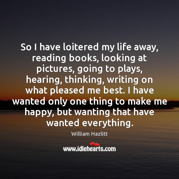 So I have loitered my life away, reading books, looking at pictures, Image