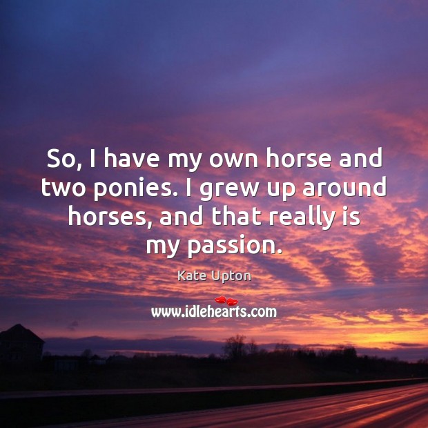 So, I have my own horse and two ponies. I grew up Kate Upton Picture Quote