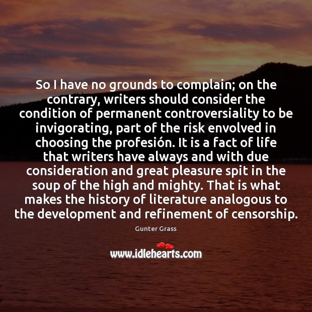 So I have no grounds to complain; on the contrary, writers should Gunter Grass Picture Quote
