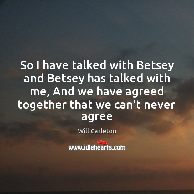 So I have talked with Betsey and Betsey has talked with me, Will Carleton Picture Quote