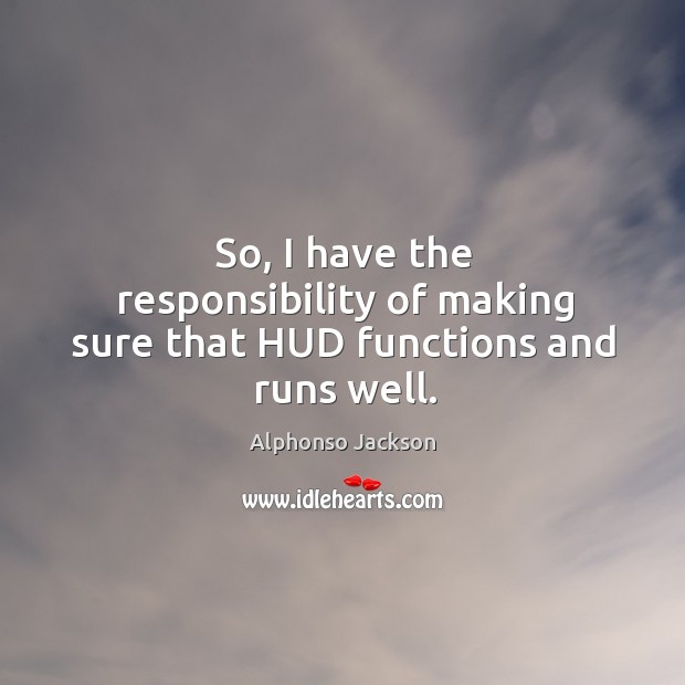 So, I have the responsibility of making sure that hud functions and runs well. Alphonso Jackson Picture Quote