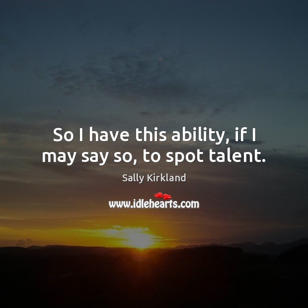 So I have this ability, if I may say so, to spot talent. Sally Kirkland Picture Quote