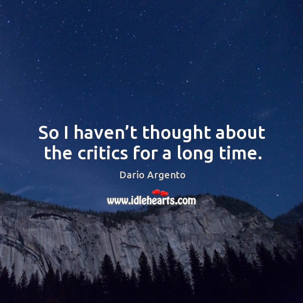 So I haven’t thought about the critics for a long time. Image