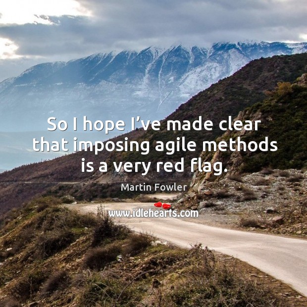 So I hope I’ve made clear that imposing agile methods is a very red flag. Martin Fowler Picture Quote