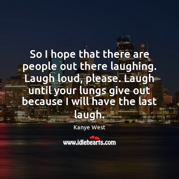 So I hope that there are people out there laughing. Laugh loud, Kanye West Picture Quote