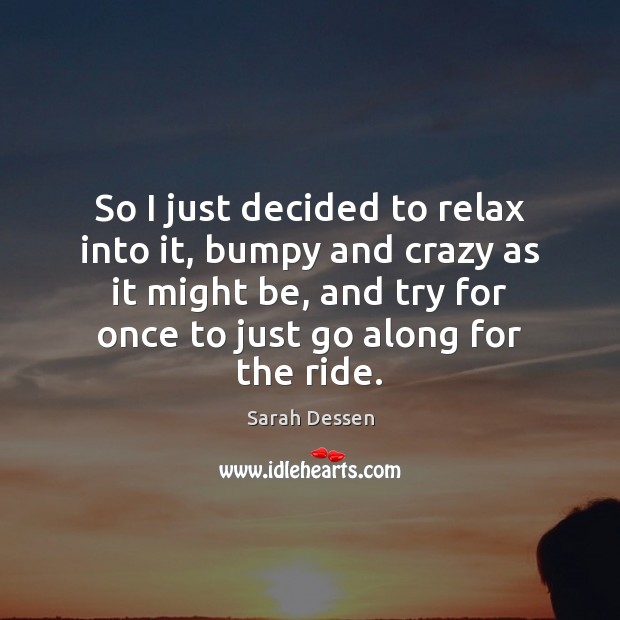 So I just decided to relax into it, bumpy and crazy as Sarah Dessen Picture Quote