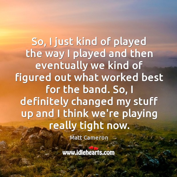So, I just kind of played the way I played and then Matt Cameron Picture Quote