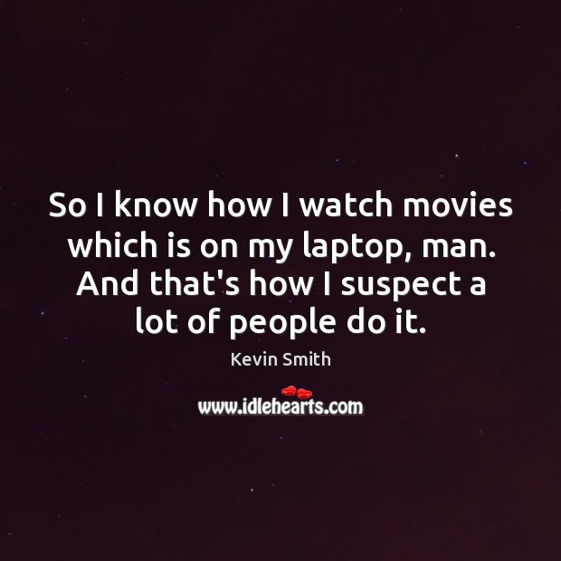 So I know how I watch movies which is on my laptop, Kevin Smith Picture Quote