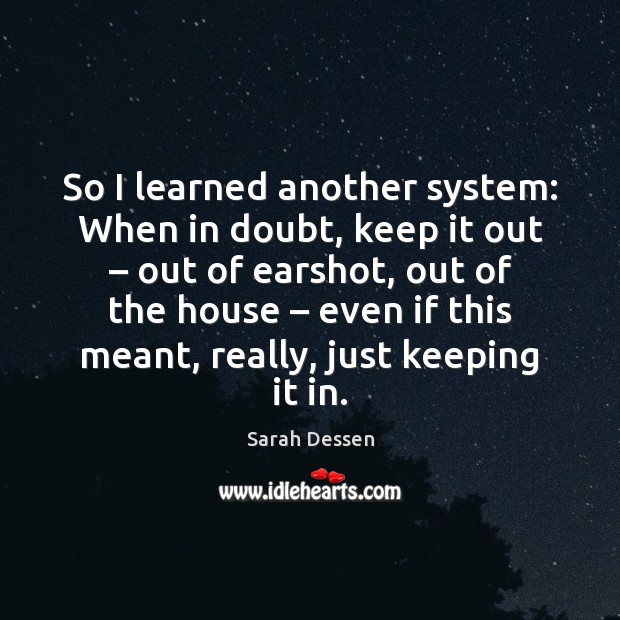 So I learned another system: When in doubt, keep it out – out Sarah Dessen Picture Quote