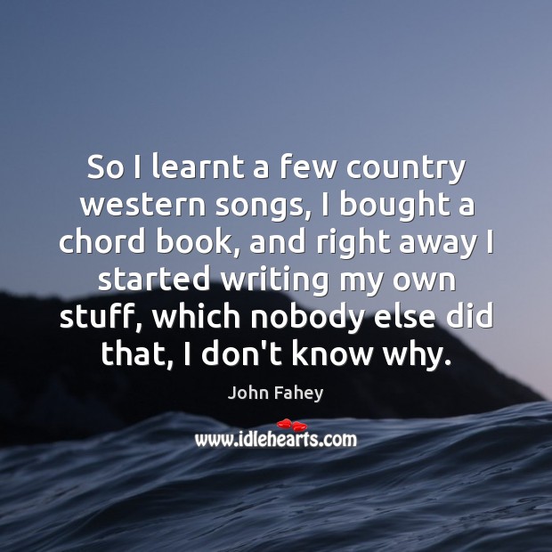 So I learnt a few country western songs, I bought a chord John Fahey Picture Quote
