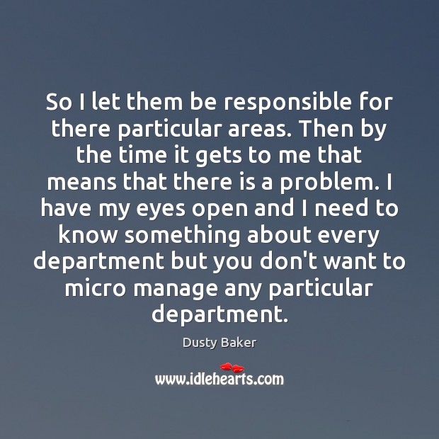 So I let them be responsible for there particular areas. Then by Dusty Baker Picture Quote