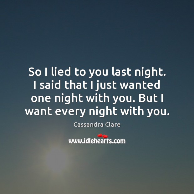 So I lied to you last night. I said that I just With You Quotes Image