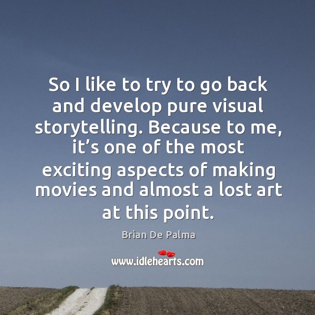 So I like to try to go back and develop pure visual storytelling. Brian De Palma Picture Quote