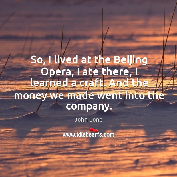 So, I lived at the beijing opera, I ate there, I learned a craft. And the money we made went into the company. Image