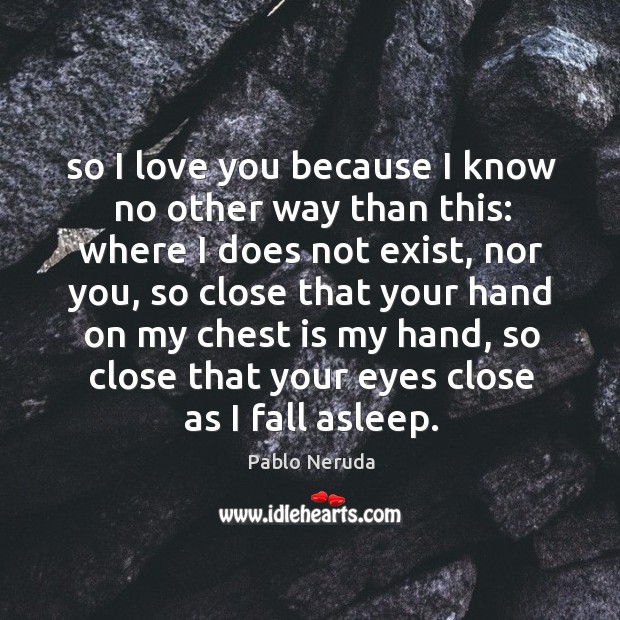 So I love you because I know no other way than this: Pablo Neruda Picture Quote