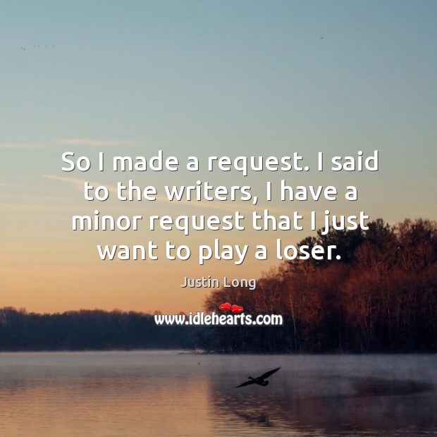 So I made a request. I said to the writers, I have a minor request that I just want to play a loser. Justin Long Picture Quote