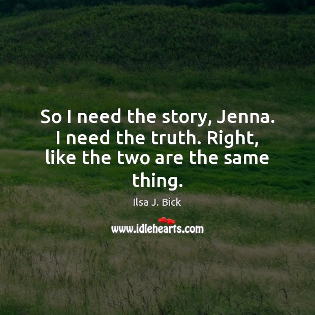 So I need the story, Jenna. I need the truth. Right, like the two are the same thing. Ilsa J. Bick Picture Quote