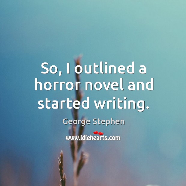 So, I outlined a horror novel and started writing. George Stephen Picture Quote