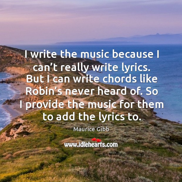 So I provide the music for them to add the lyrics to. Maurice Gibb Picture Quote