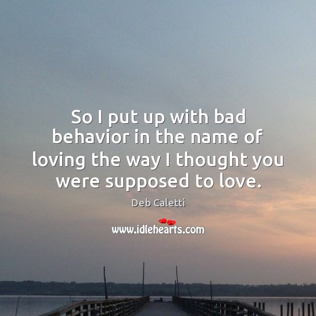 So I put up with bad behavior in the name of loving Deb Caletti Picture Quote