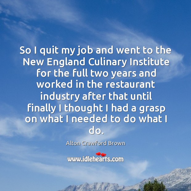 So I quit my job and went to the new england culinary institute for the full two years and worked Image