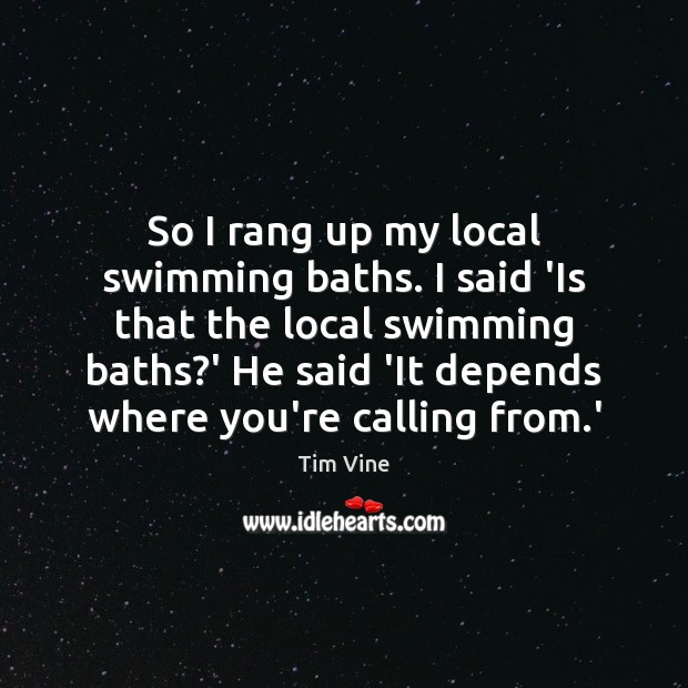 So I rang up my local swimming baths. I said ‘Is that Image