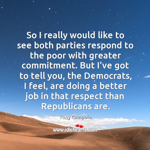 So I really would like to see both parties respond to the poor with greater commitment. Tony Campolo Picture Quote