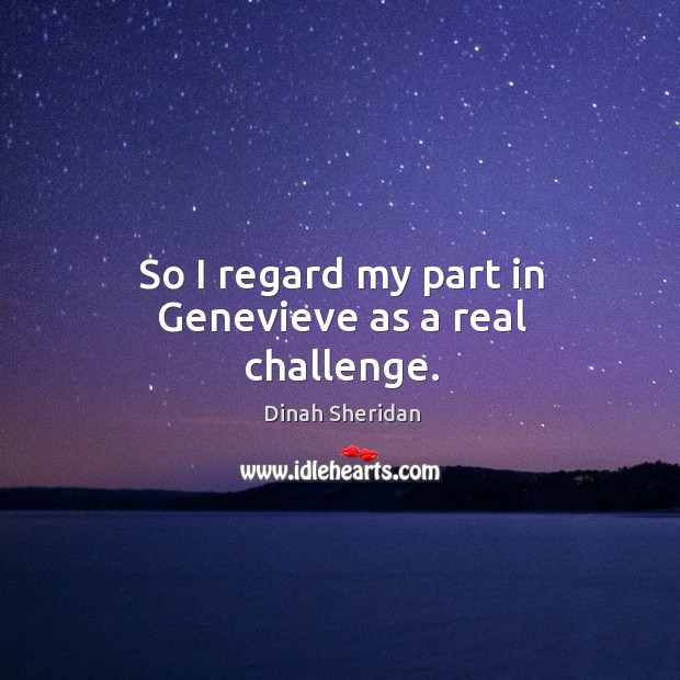 So I regard my part in genevieve as a real challenge. Dinah Sheridan Picture Quote