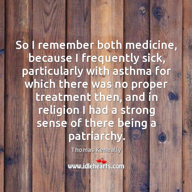 So I remember both medicine, because I frequently sick, particularly with asthma for Thomas Keneally Picture Quote