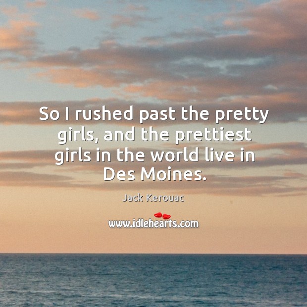 So I rushed past the pretty girls, and the prettiest girls in Jack Kerouac Picture Quote