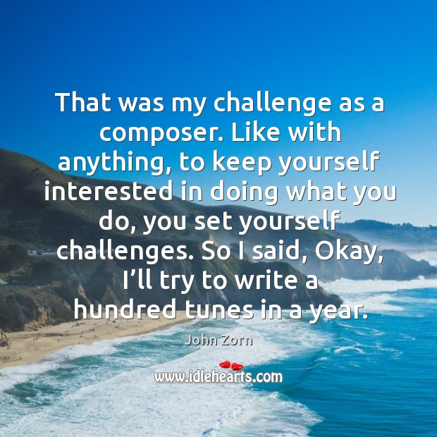 So I said, okay, I’ll try to write a hundred tunes in a year. Challenge Quotes Image