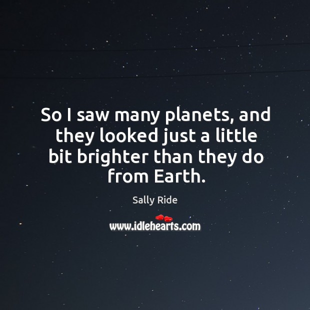 So I saw many planets, and they looked just a little bit brighter than they do from earth. Sally Ride Picture Quote