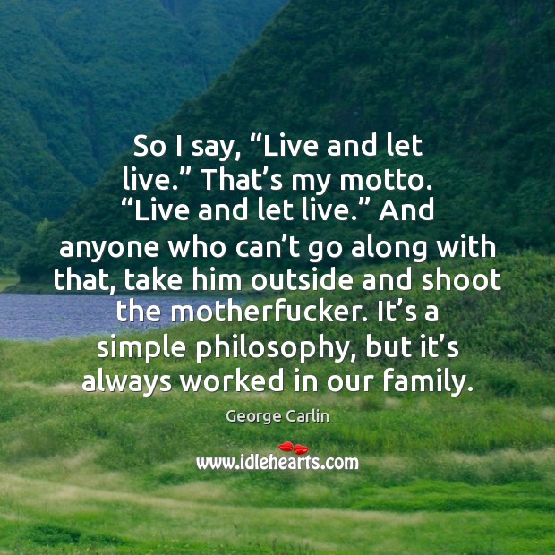 So I say, “Live and let live.” That’s my motto. “Live George Carlin Picture Quote