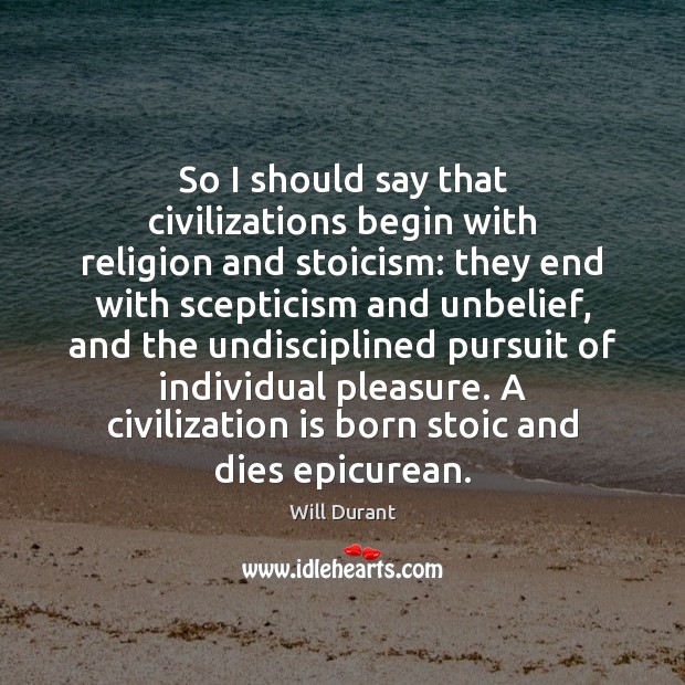 So I should say that civilizations begin with religion and stoicism: they Will Durant Picture Quote