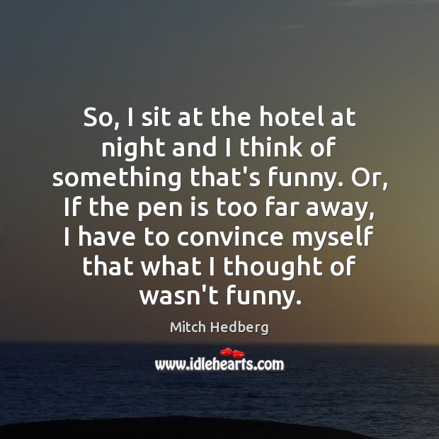So, I sit at the hotel at night and I think of Mitch Hedberg Picture Quote